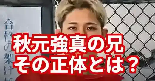 秋元強真の兄・優志とは何者？BDでの激闘と兄弟の絆を徹底解剖