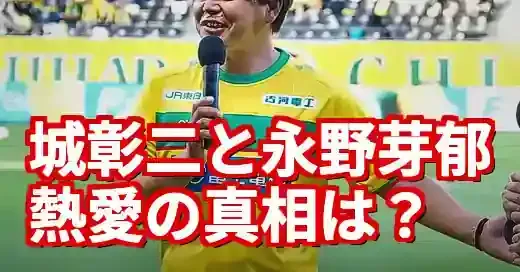 城彰二と永野芽郁の熱愛はデマ？噂の真相と無関係な理由を徹底解説