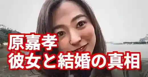 【2025最新】原嘉孝に彼女はいる？結婚の噂の真相を徹底解説！
