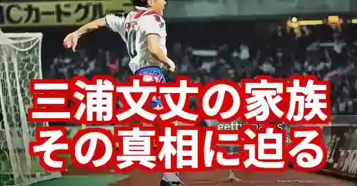 【三浦文丈の家族】妻・子供はいる？キングカズとの関係も徹底調査！