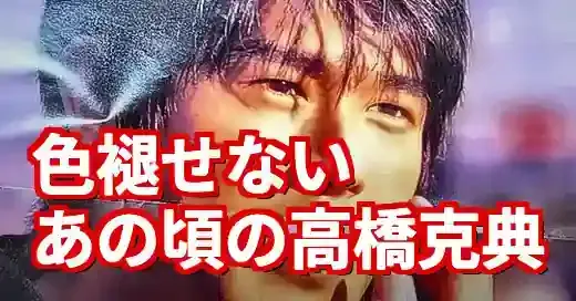高橋克典の若い頃が超絶イケメン！歌手デビューから金太郎伝説まで