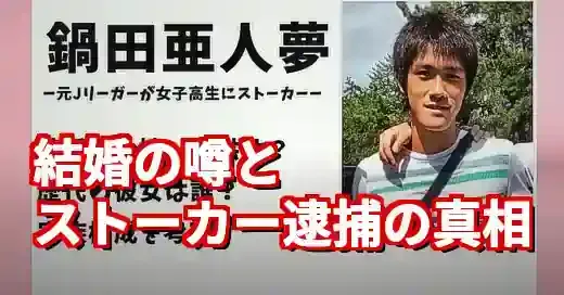 鍋田亜人夢の結婚は？逮捕で判明した衝撃の私生活と経歴