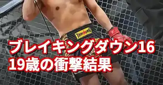 【ブレイキングダウン16結果】19歳の新星は誰だ？若手選手の試合速報